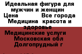 Идеальная фигура для мужчин и женщин › Цена ­ 1 199 - Все города Медицина, красота и здоровье » Медицинские услуги   . Московская обл.,Долгопрудный г.